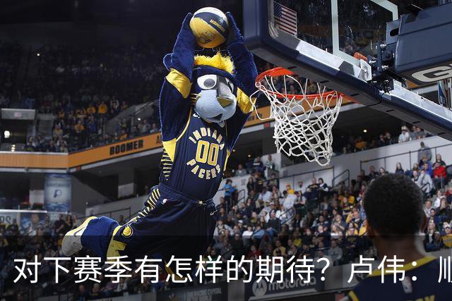 对下赛季有怎样的期待？卢伟：顺其自然 我们还有很大提升空间